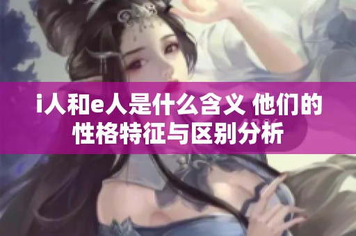 i人和e人是什么含义 他们的性格特征与区别分析
