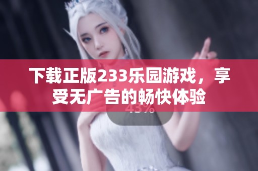 下载正版233乐园游戏，享受无广告的畅快体验
