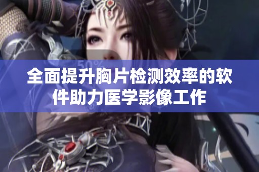 全面提升胸片检测效率的软件助力医学影像工作