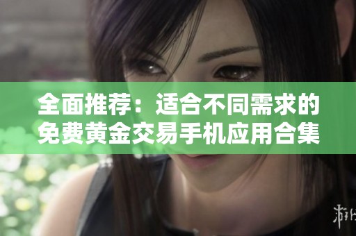 全面推荐：适合不同需求的免费黄金交易手机应用合集