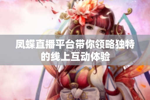 凤蝶直播平台带你领略独特的线上互动体验