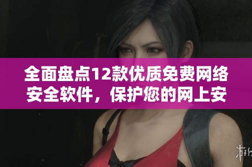 全面盘点12款优质免费网络安全软件，保护您的网上安全
