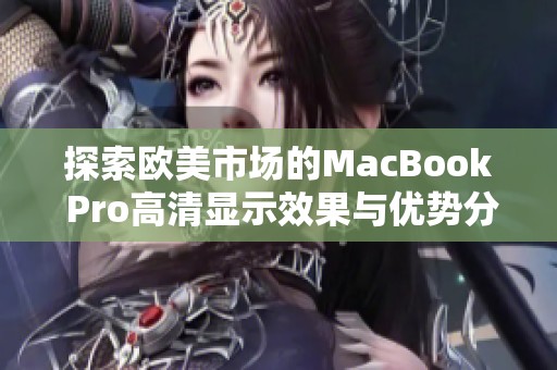 探索欧美市场的MacBook Pro高清显示效果与优势分析