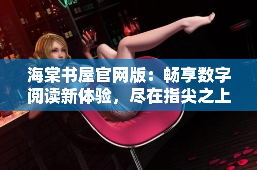 海棠书屋官网版：畅享数字阅读新体验，尽在指尖之上