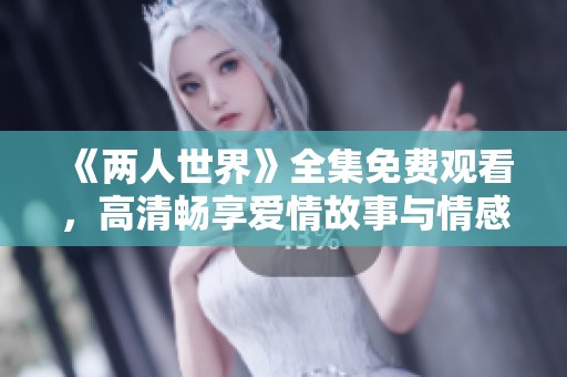 《两人世界》全集免费观看，高清畅享爱情故事与情感纠葛