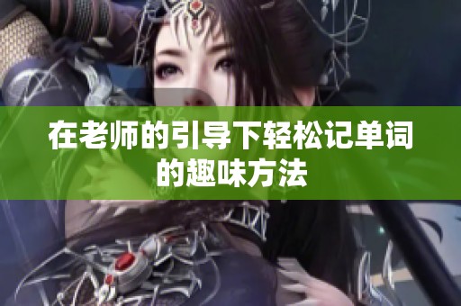 在老师的引导下轻松记单词的趣味方法