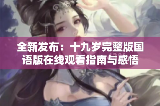 全新发布：十九岁完整版国语版在线观看指南与感悟