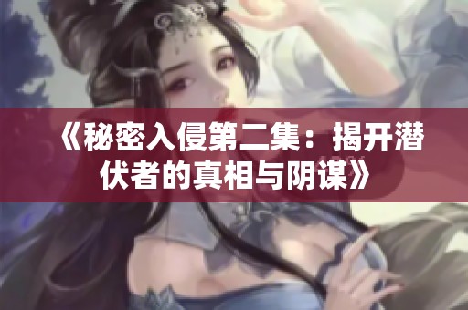 《秘密入侵第二集：揭开潜伏者的真相与阴谋》