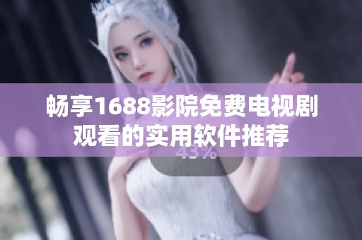 畅享1688影院免费电视剧观看的实用软件推荐