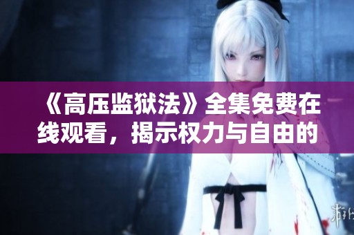 《高压监狱法》全集免费在线观看，揭示权力与自由的较量