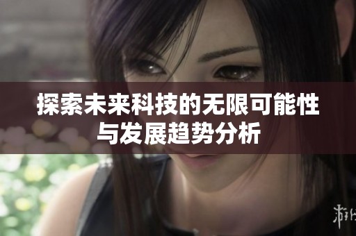 探索未来科技的无限可能性与发展趋势分析
