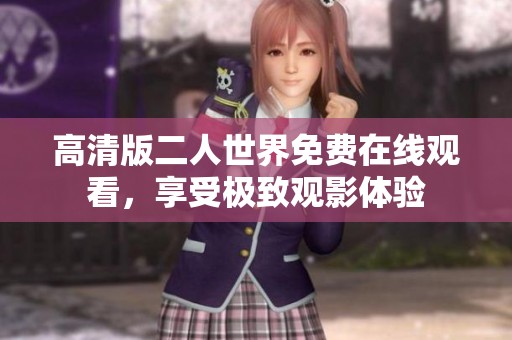高清版二人世界免费在线观看，享受极致观影体验