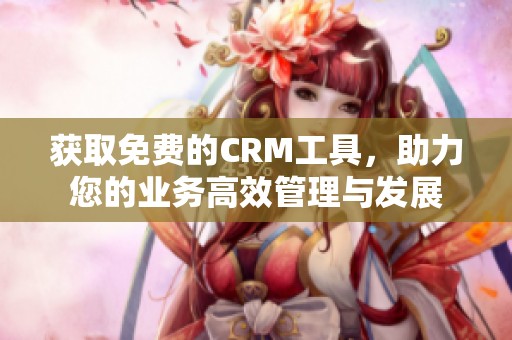 获取免费的CRM工具，助力您的业务高效管理与发展