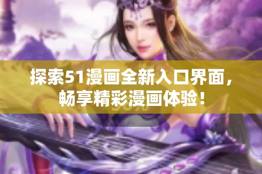探索51漫画全新入口界面，畅享精彩漫画体验！