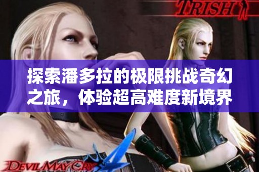 探索潘多拉的极限挑战奇幻之旅，体验超高难度新境界