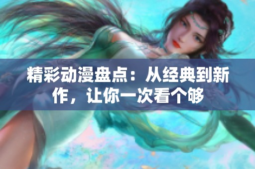 精彩动漫盘点：从经典到新作，让你一次看个够
