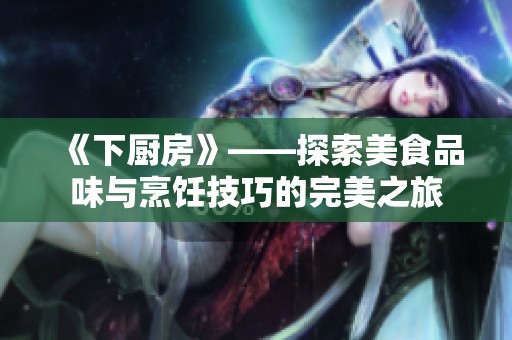 《下厨房》——探索美食品味与烹饪技巧的完美之旅