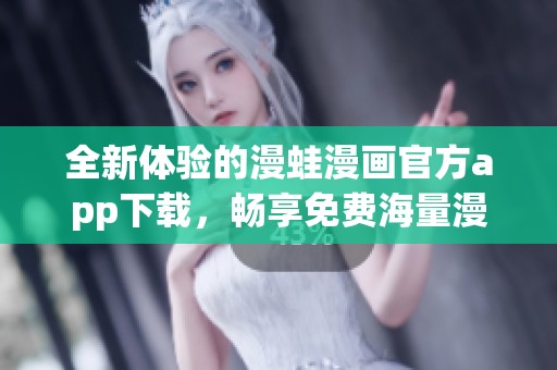 全新体验的漫蛙漫画官方app下载，畅享免费海量漫画资源