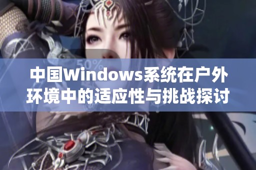 中国Windows系统在户外环境中的适应性与挑战探讨