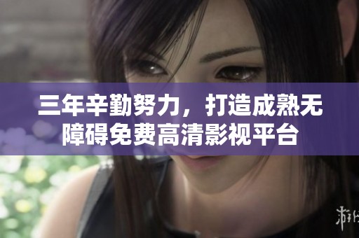 三年辛勤努力，打造成熟无障碍免费高清影视平台