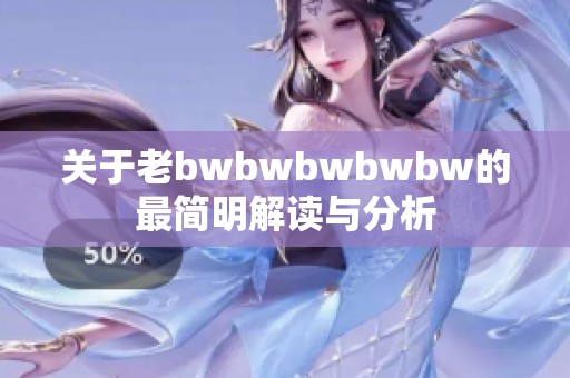 关于老bwbwbwbwbw的最简明解读与分析