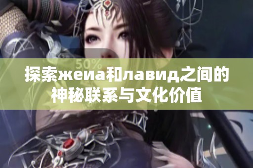 探索жеиа和лавид之间的神秘联系与文化价值