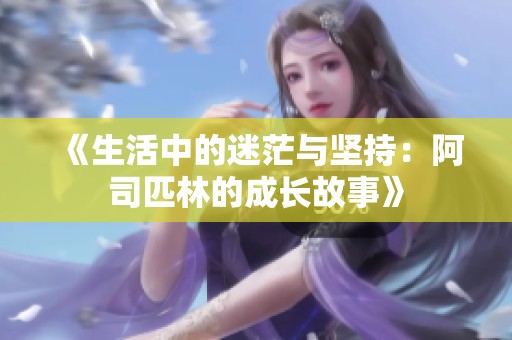 《生活中的迷茫与坚持：阿司匹林的成长故事》