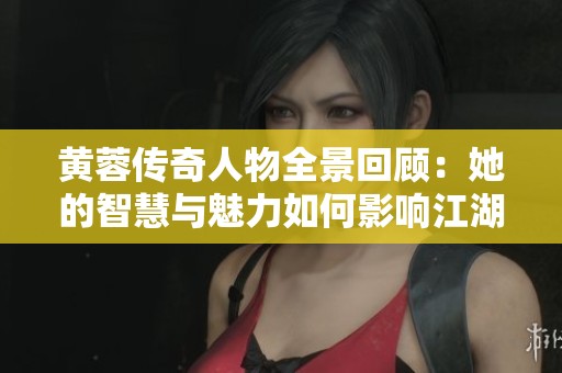 黄蓉传奇人物全景回顾：她的智慧与魅力如何影响江湖故事
