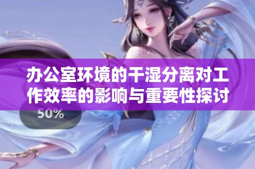 办公室环境的干湿分离对工作效率的影响与重要性探讨