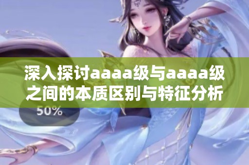 深入探讨aaaa级与aaaa级之间的本质区别与特征分析