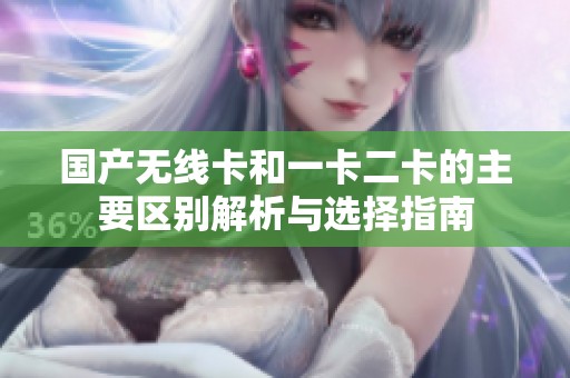 国产无线卡和一卡二卡的主要区别解析与选择指南