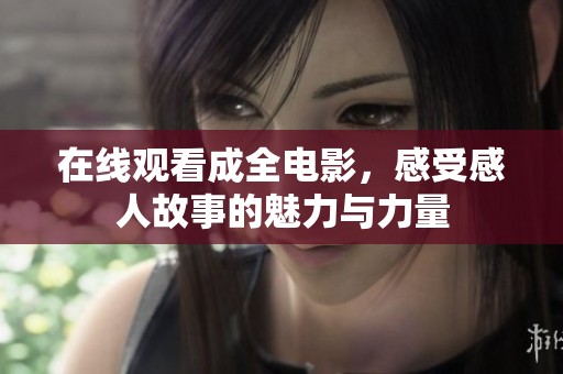 在线观看成全电影，感受感人故事的魅力与力量