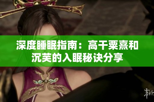 深度睡眠指南：高干粟熹和沉芙的入眠秘诀分享