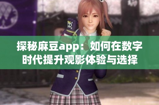 探秘麻豆app：如何在数字时代提升观影体验与选择