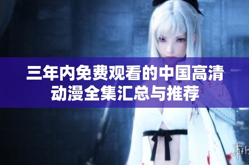 三年内免费观看的中国高清动漫全集汇总与推荐