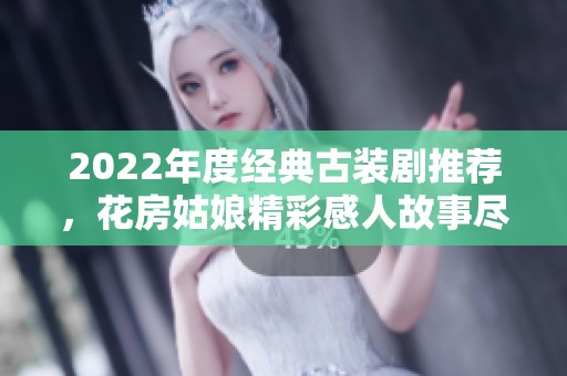 2022年度经典古装剧推荐，花房姑娘精彩感人故事尽在其中