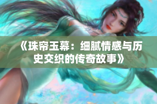 《珠帘玉幕：细腻情感与历史交织的传奇故事》