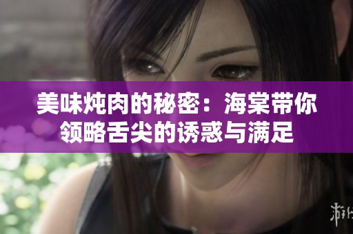 美味炖肉的秘密：海棠带你领略舌尖的诱惑与满足