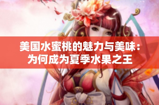 美国水蜜桃的魅力与美味：为何成为夏季水果之王