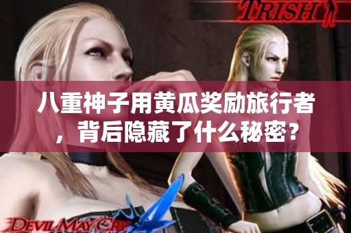 八重神子用黄瓜奖励旅行者，背后隐藏了什么秘密？