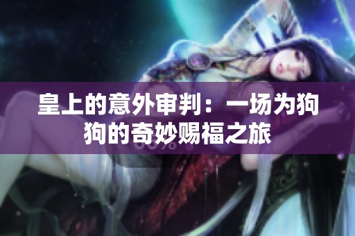 皇上的意外审判：一场为狗狗的奇妙赐福之旅