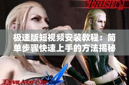 极速版短视频安装教程：简单步骤快速上手的方法揭秘