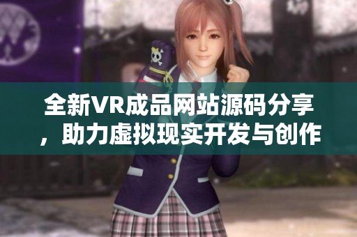 全新VR成品网站源码分享，助力虚拟现实开发与创作