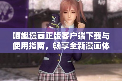 喵趣漫画正版客户端下载与使用指南，畅享全新漫画体验