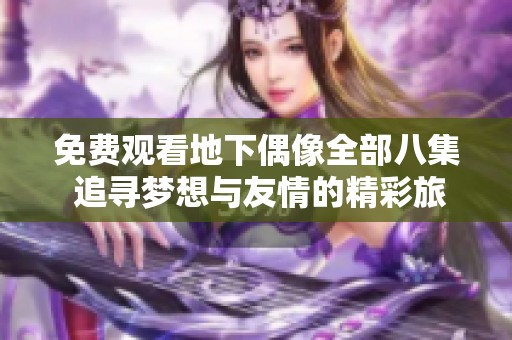 免费观看地下偶像全部八集 追寻梦想与友情的精彩旅程
