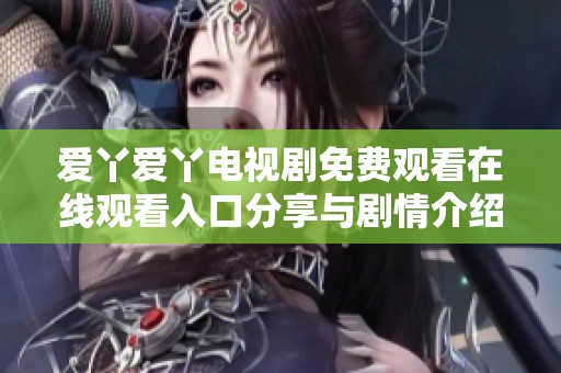 爱丫爱丫电视剧免费观看在线观看入口分享与剧情介绍