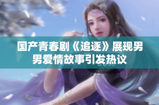 国产青春剧《追逐》展现男男爱情故事引发热议