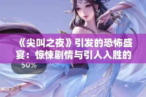 《尖叫之夜》引发的恐怖盛宴：惊悚剧情与引人入胜的角色互动