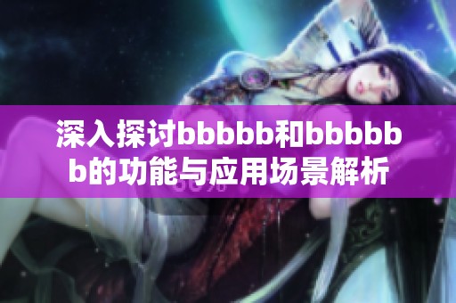 深入探讨bbbbb和bbbbbb的功能与应用场景解析