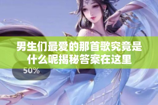 男生们最爱的那首歌究竟是什么呢揭秘答案在这里